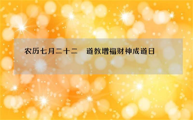 农历七月二十二 道教增福财神成道日